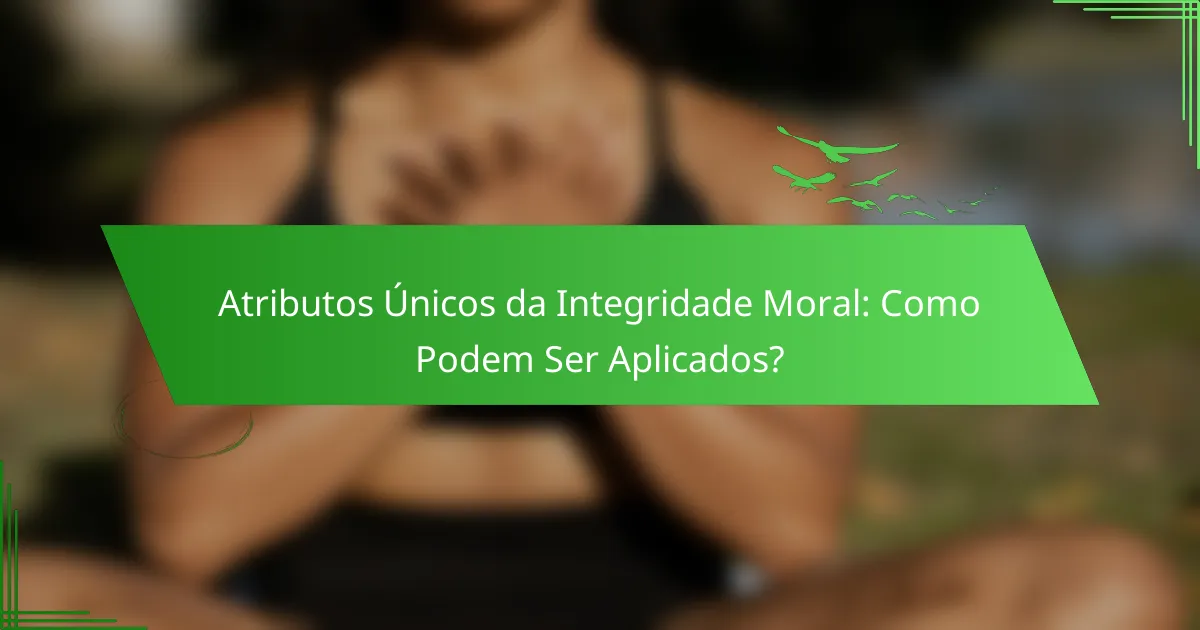 Atributos Únicos da Integridade Moral: Como Podem Ser Aplicados?