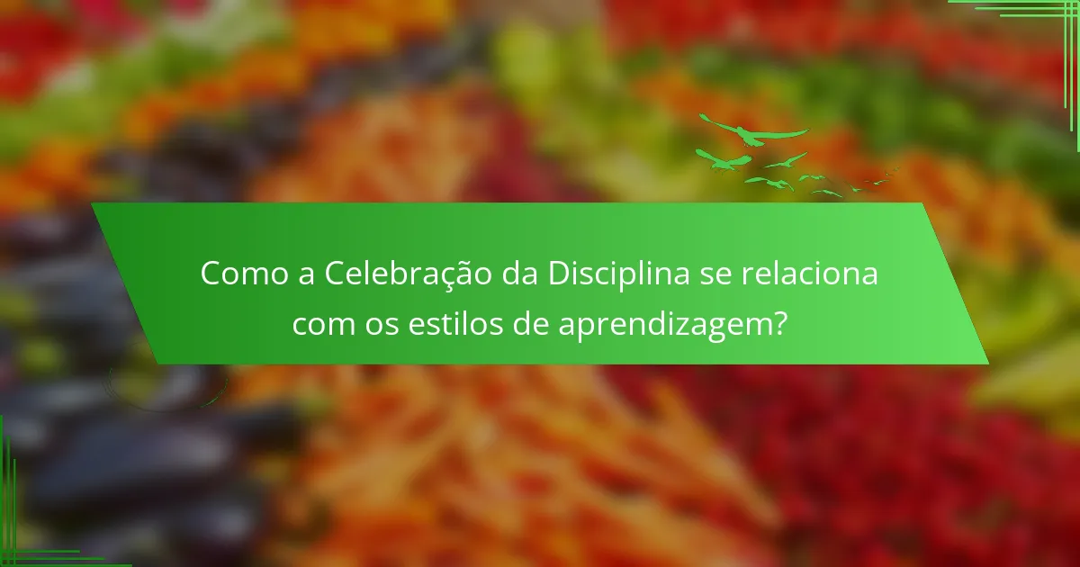 Como a Celebração da Disciplina se relaciona com os estilos de aprendizagem?