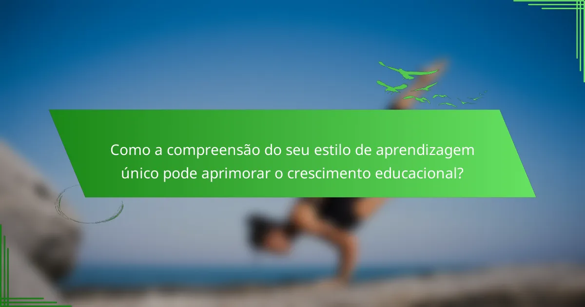 Como a compreensão do seu estilo de aprendizagem único pode aprimorar o crescimento educacional?