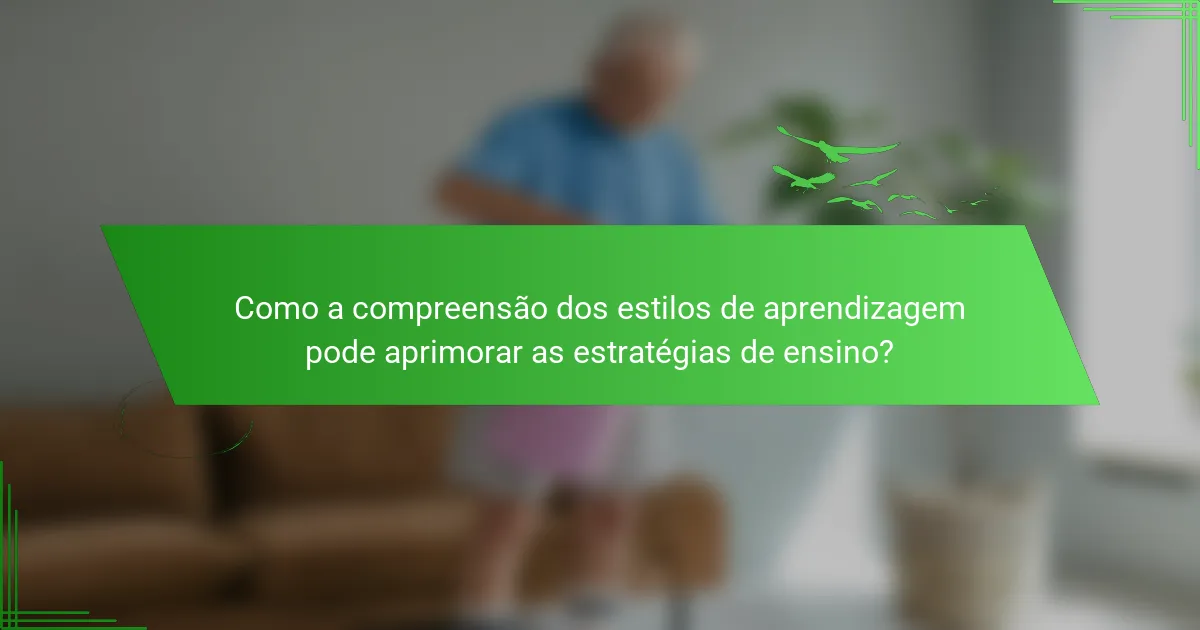 Como a compreensão dos estilos de aprendizagem pode aprimorar as estratégias de ensino?