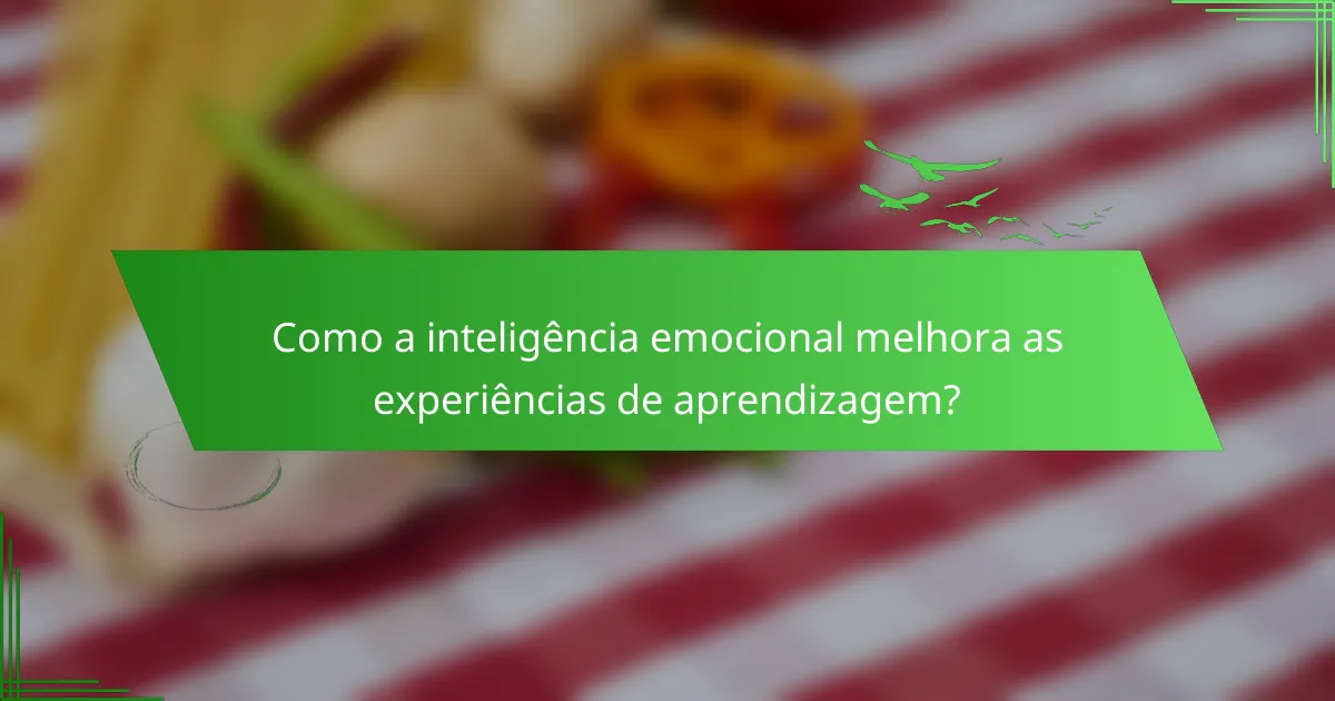 Como a inteligência emocional melhora as experiências de aprendizagem?