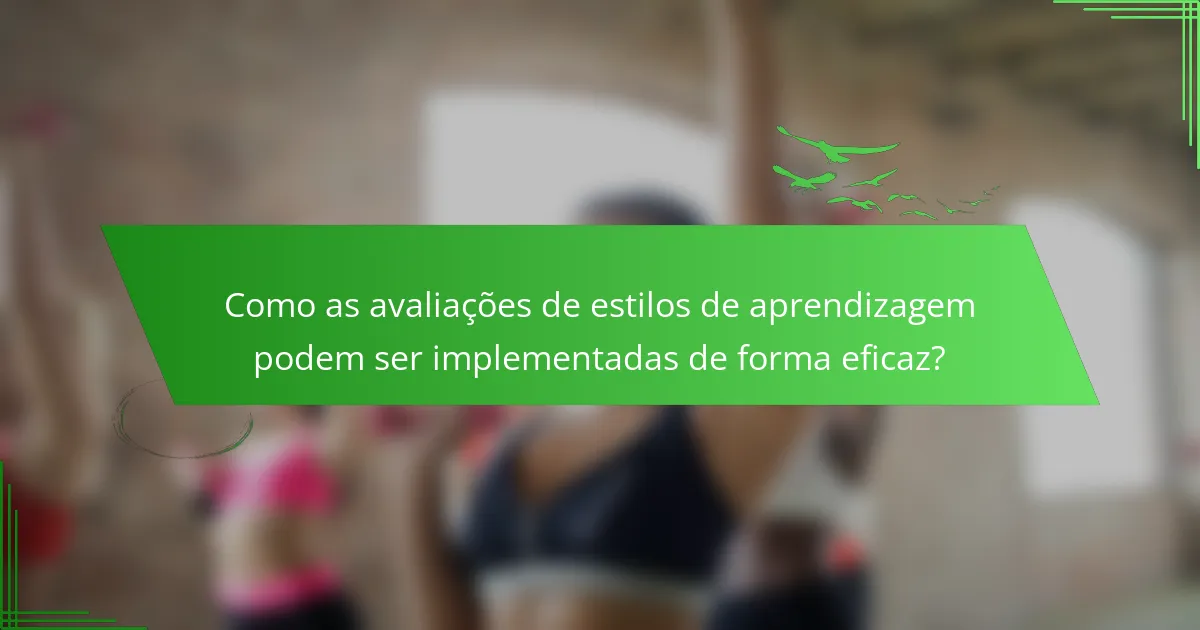 Como as avaliações de estilos de aprendizagem podem ser implementadas de forma eficaz?