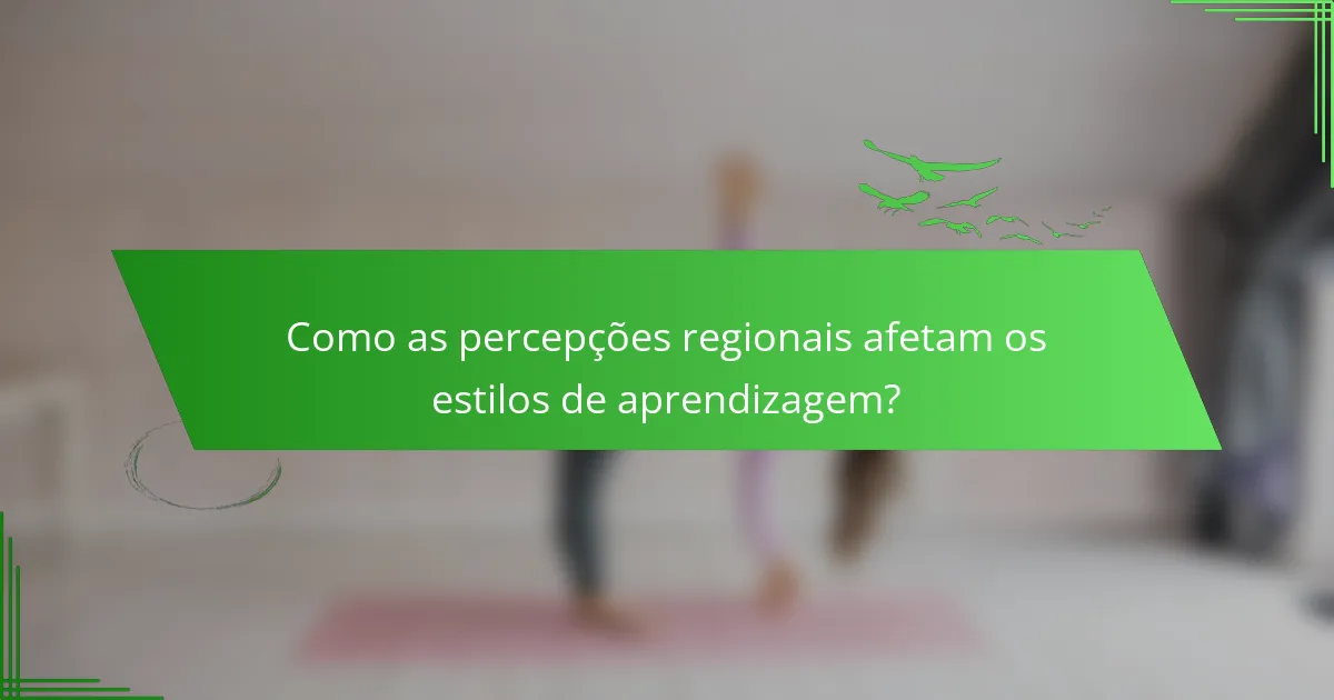 Como as percepções regionais afetam os estilos de aprendizagem?