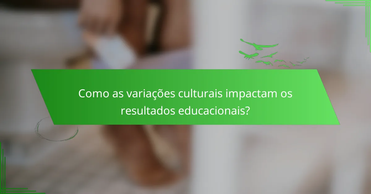Como as variações culturais impactam os resultados educacionais?
