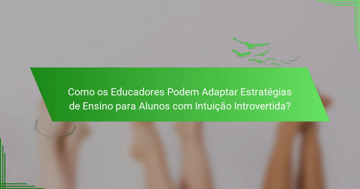 Como os Educadores Podem Adaptar Estratégias de Ensino para Alunos com Intuição Introvertida?