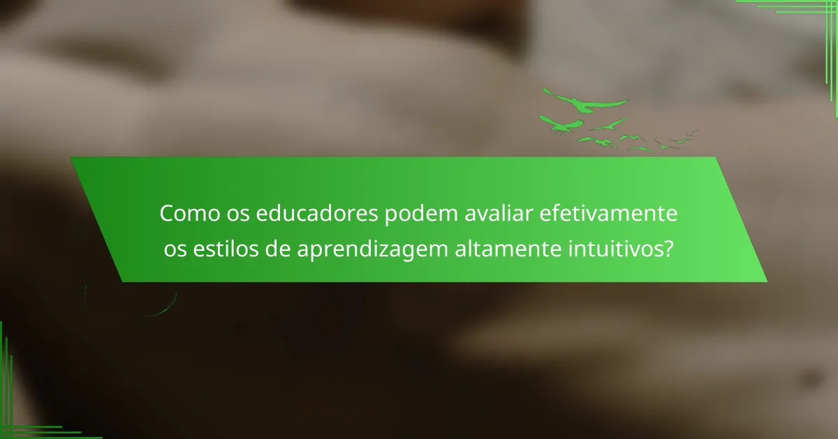 Como os educadores podem avaliar efetivamente os estilos de aprendizagem altamente intuitivos?