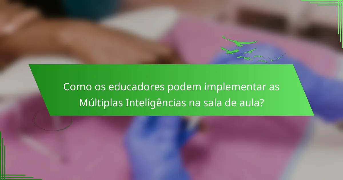 Como os educadores podem implementar as Múltiplas Inteligências na sala de aula?