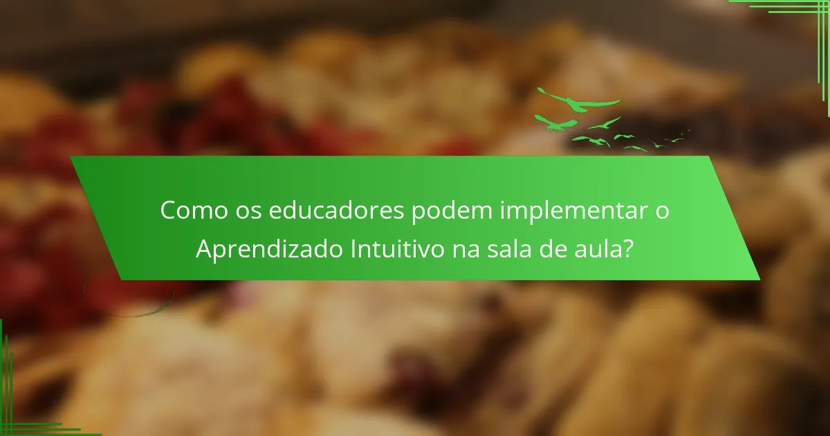 Como os educadores podem implementar o Aprendizado Intuitivo na sala de aula?