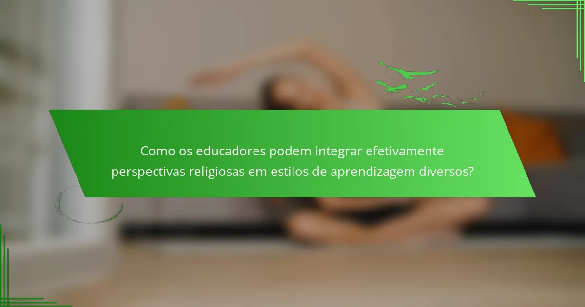 Como os educadores podem integrar efetivamente perspectivas religiosas em estilos de aprendizagem diversos?