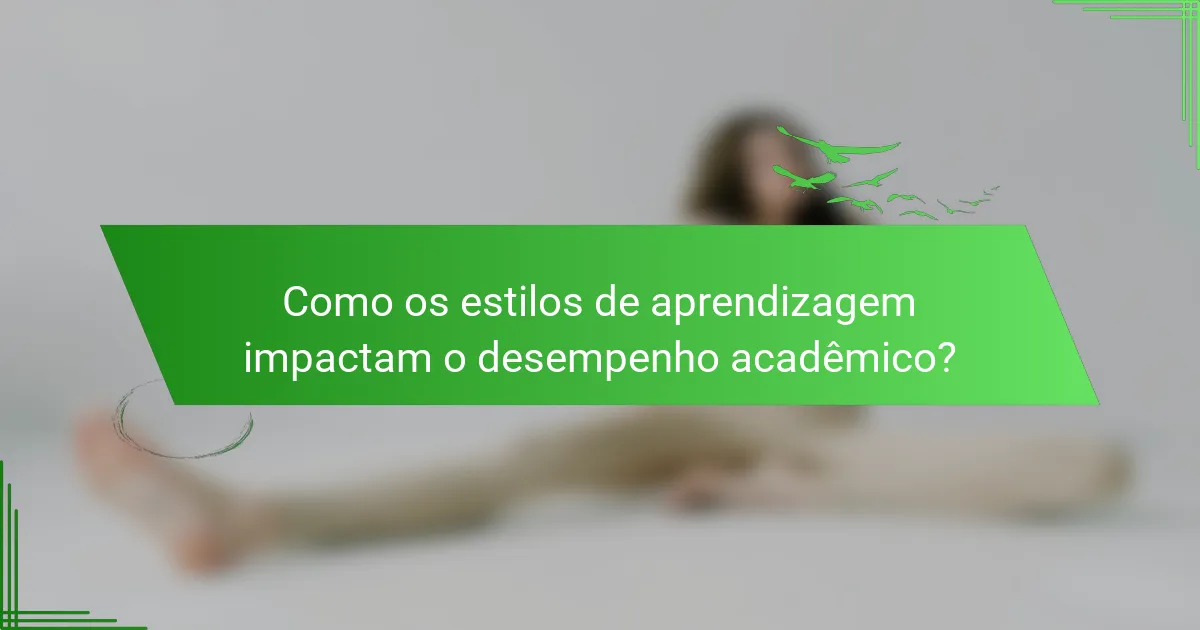 Como os estilos de aprendizagem impactam o desempenho acadêmico?