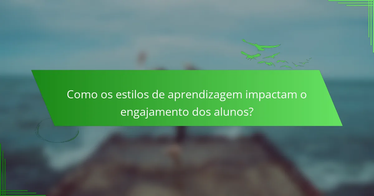 Como os estilos de aprendizagem impactam o engajamento dos alunos?