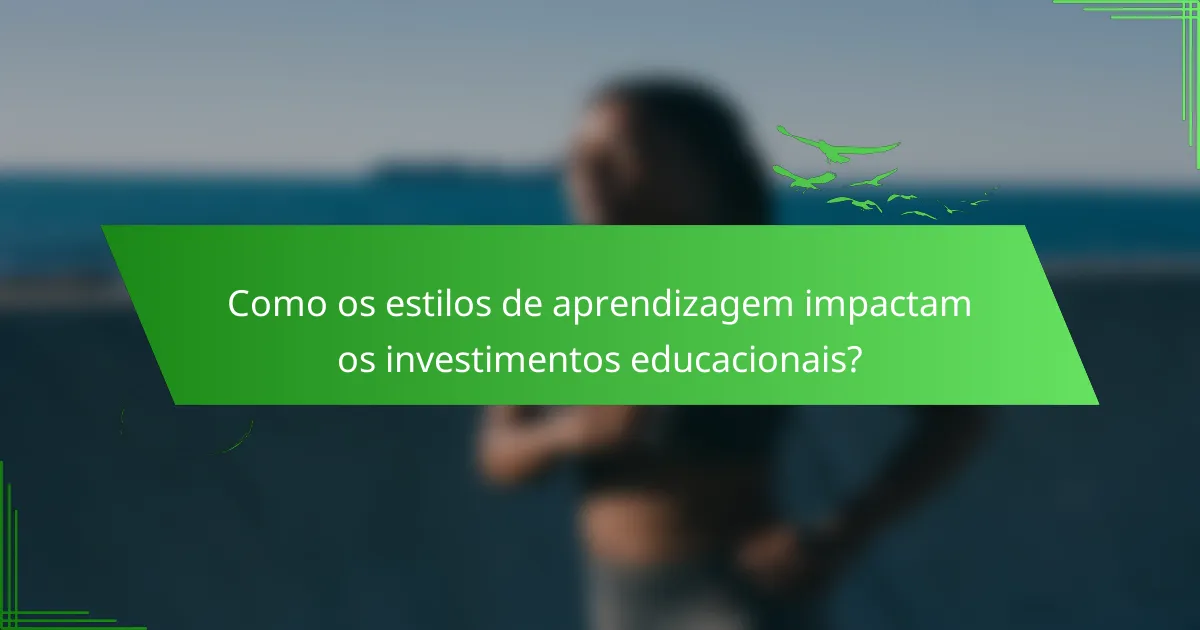 Como os estilos de aprendizagem impactam os investimentos educacionais?
