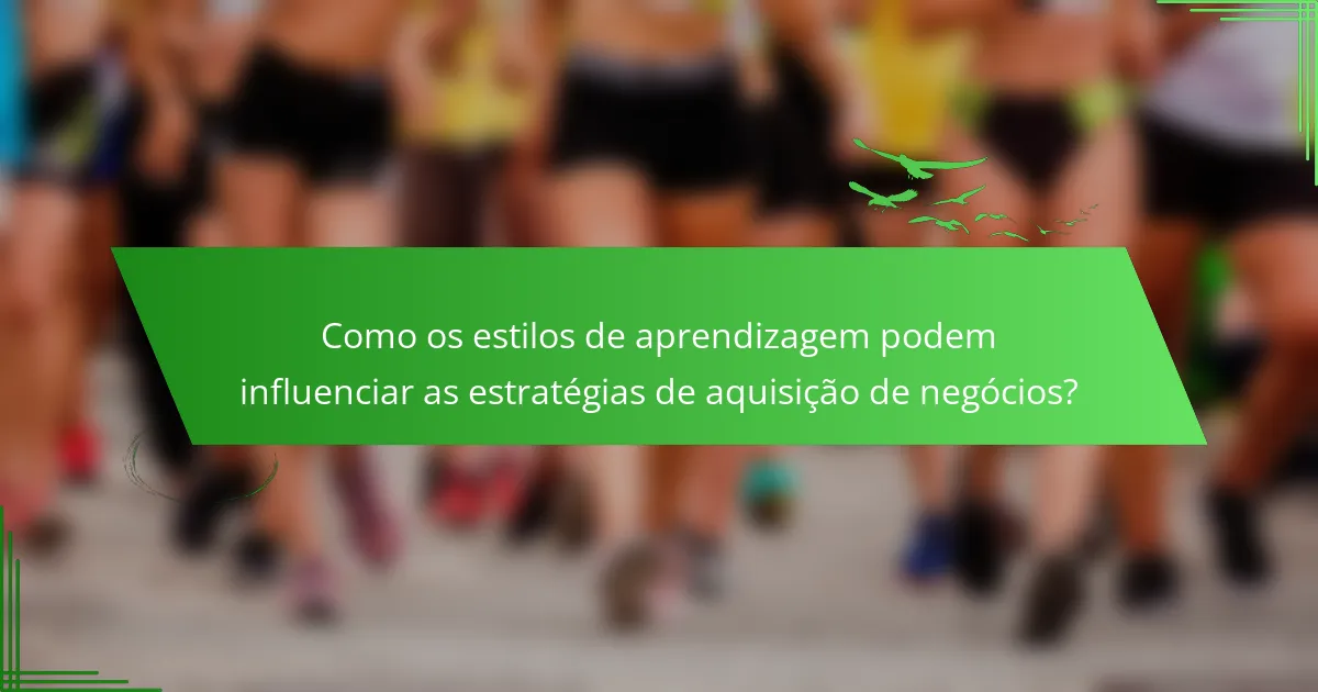 Como os estilos de aprendizagem podem influenciar as estratégias de aquisição de negócios?