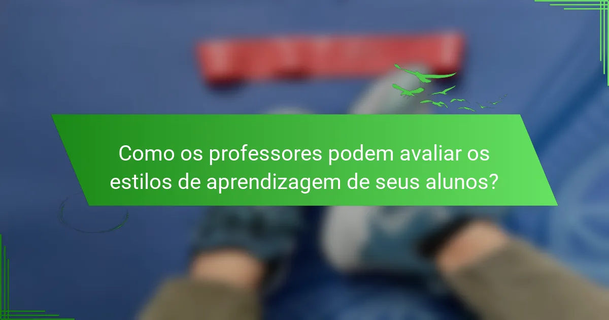 Como os professores podem avaliar os estilos de aprendizagem de seus alunos?