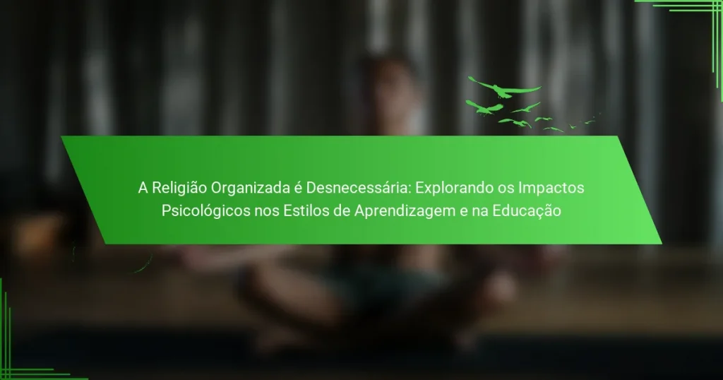 A Religião Organizada é Desnecessária: Explorando os Impactos Psicológicos nos Estilos de Aprendizagem e na Educação