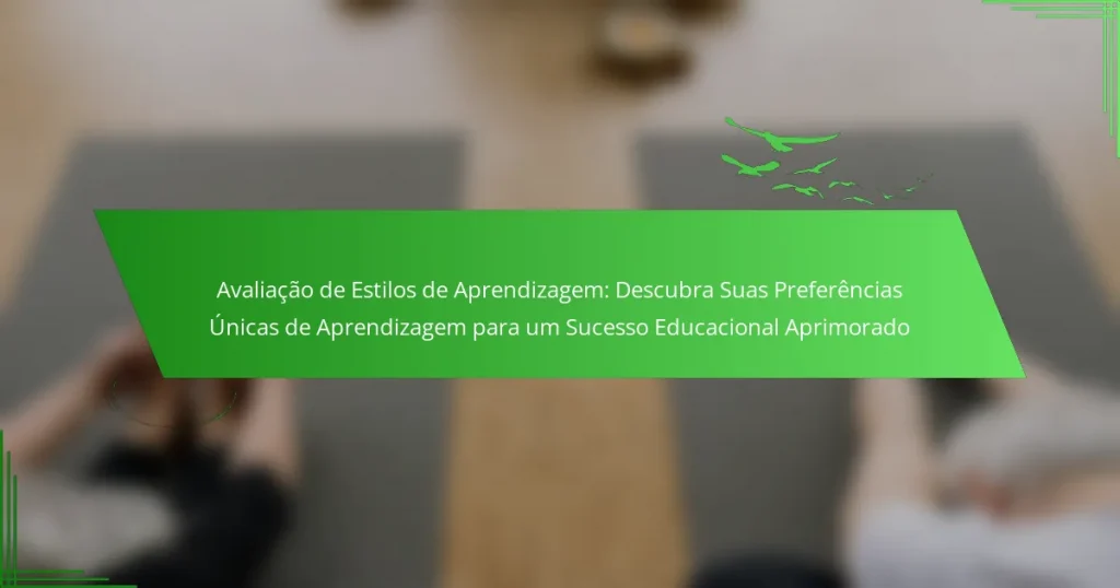 Avaliação de Estilos de Aprendizagem: Descubra Suas Preferências Únicas de Aprendizagem para um Sucesso Educacional Aprimorado