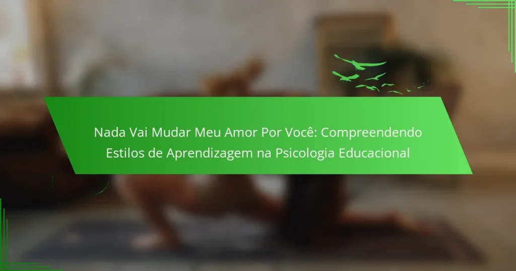 Nada Vai Mudar Meu Amor Por Você: Compreendendo Estilos de Aprendizagem na Psicologia Educacional