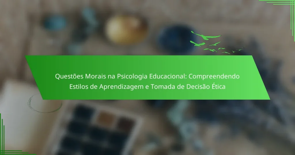 Questões Morais na Psicologia Educacional: Compreendendo Estilos de Aprendizagem e Tomada de Decisão Ética