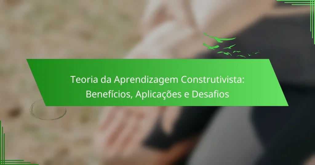 Teoria da Aprendizagem Construtivista: Benefícios, Aplicações e Desafios