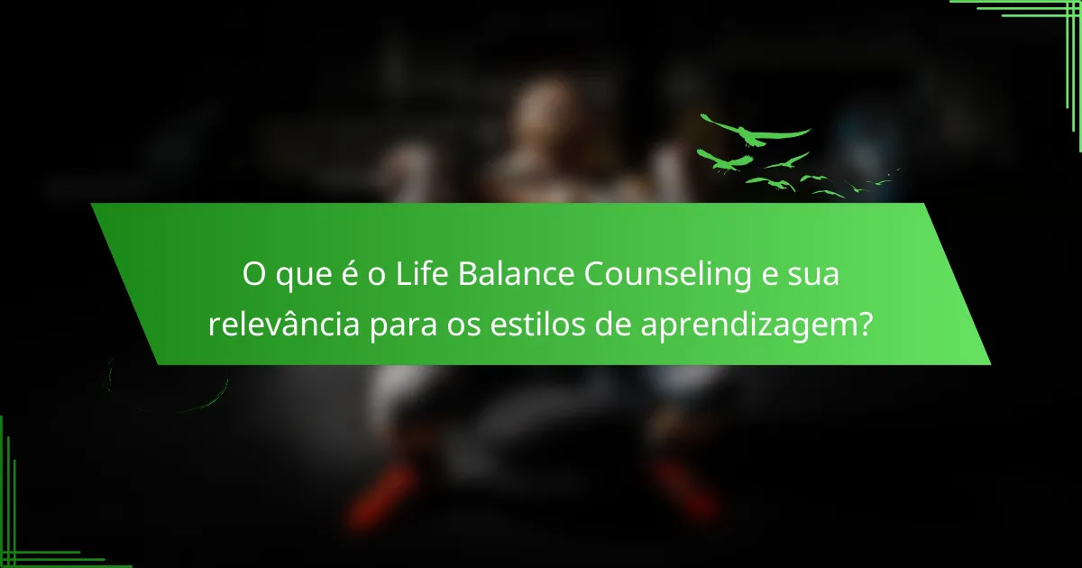 O que é o Life Balance Counseling e sua relevância para os estilos de aprendizagem?