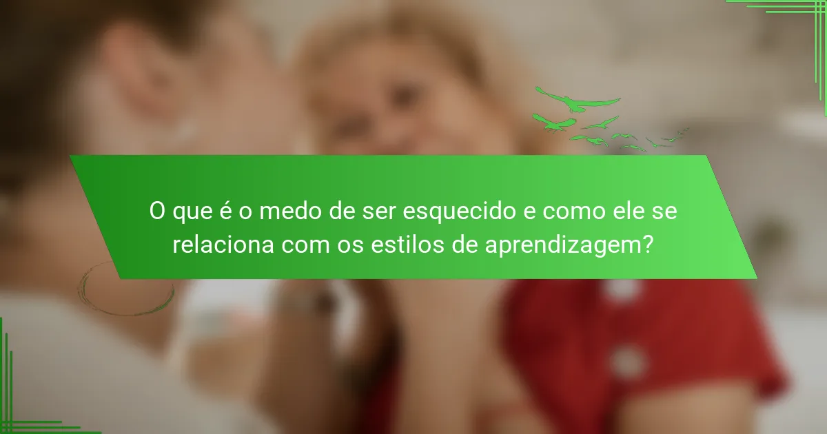 O que é o medo de ser esquecido e como ele se relaciona com os estilos de aprendizagem?