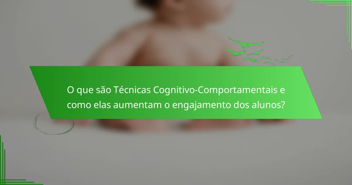 O que são Técnicas Cognitivo-Comportamentais e como elas aumentam o engajamento dos alunos?