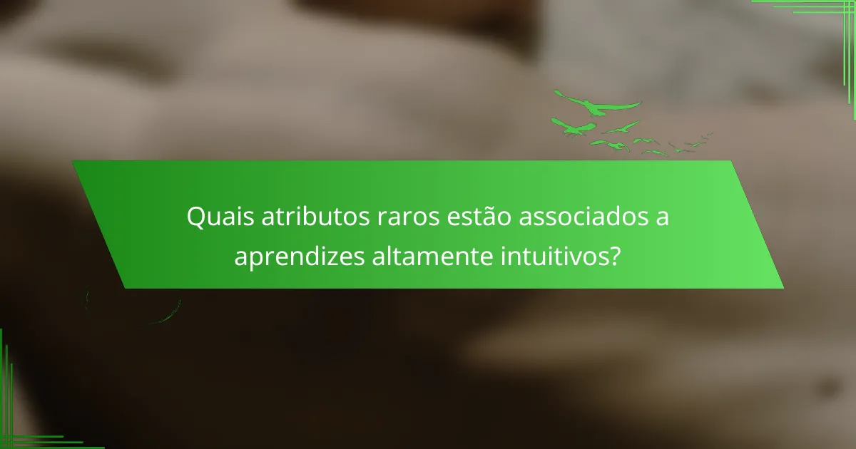 Quais atributos raros estão associados a aprendizes altamente intuitivos?