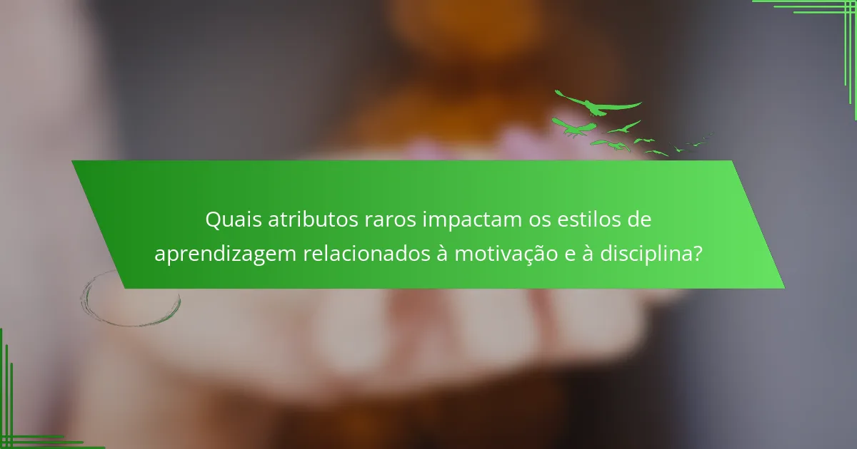 Quais atributos raros impactam os estilos de aprendizagem relacionados à motivação e à disciplina?