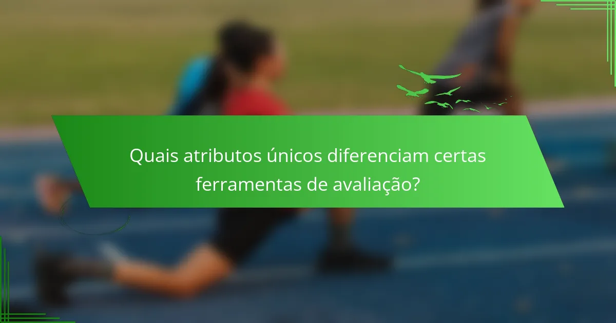 Quais atributos únicos diferenciam certas ferramentas de avaliação?