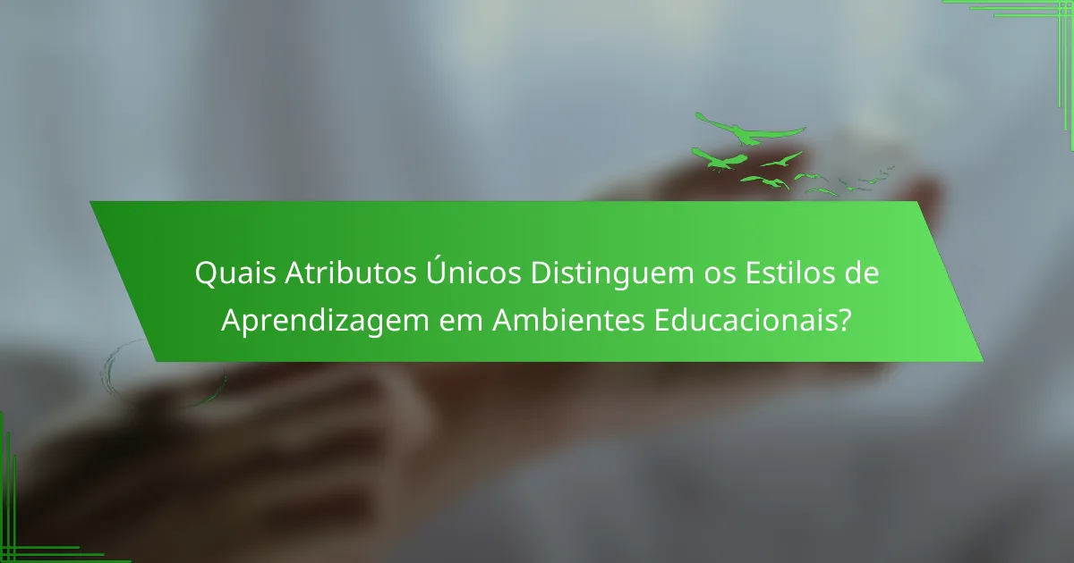 Quais Atributos Únicos Distinguem os Estilos de Aprendizagem em Ambientes Educacionais?