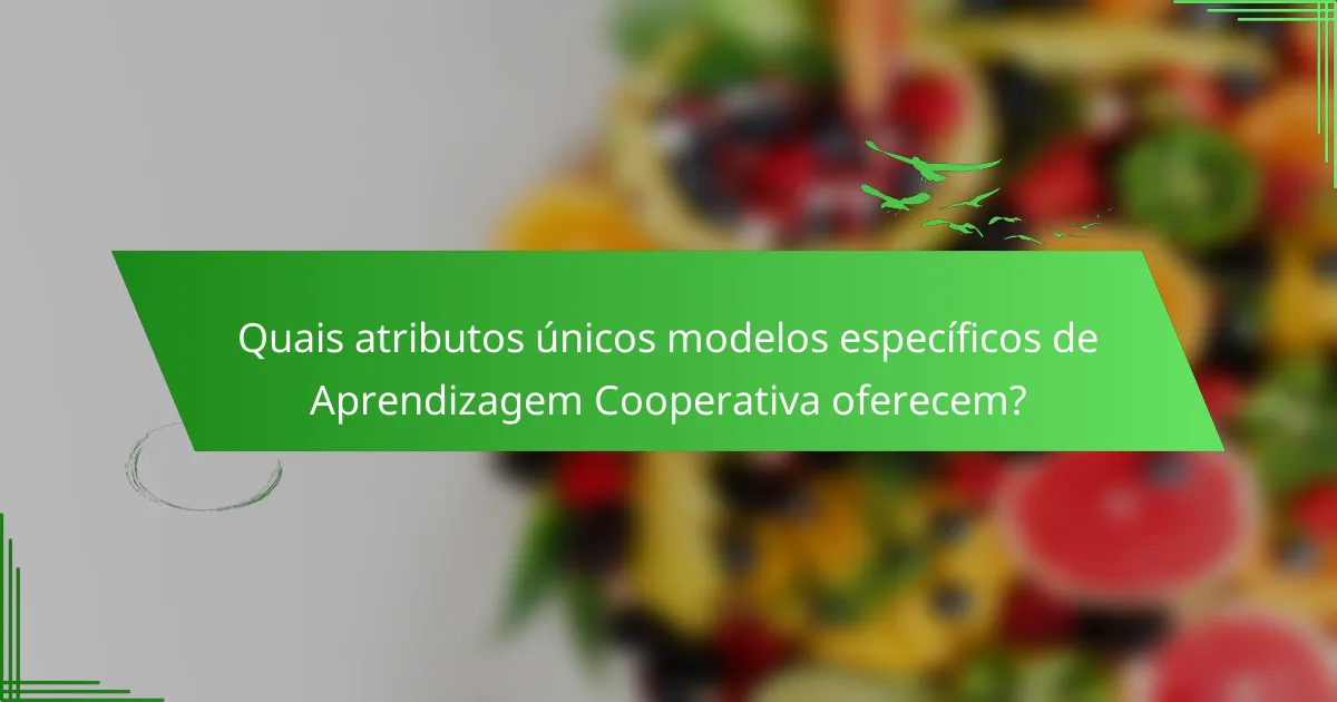 Quais atributos únicos modelos específicos de Aprendizagem Cooperativa oferecem?