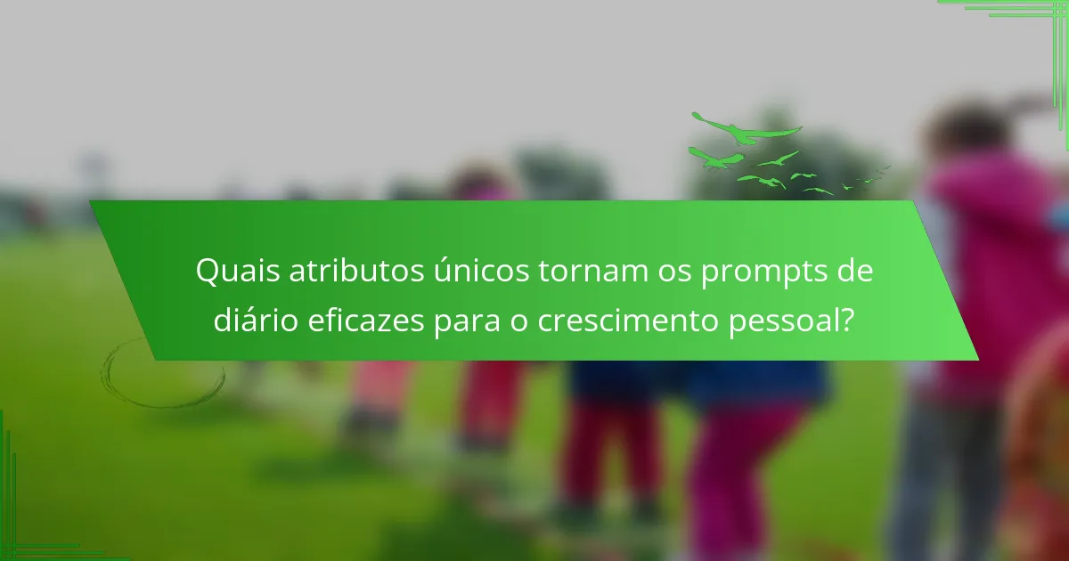 Quais atributos únicos tornam os prompts de diário eficazes para o crescimento pessoal?