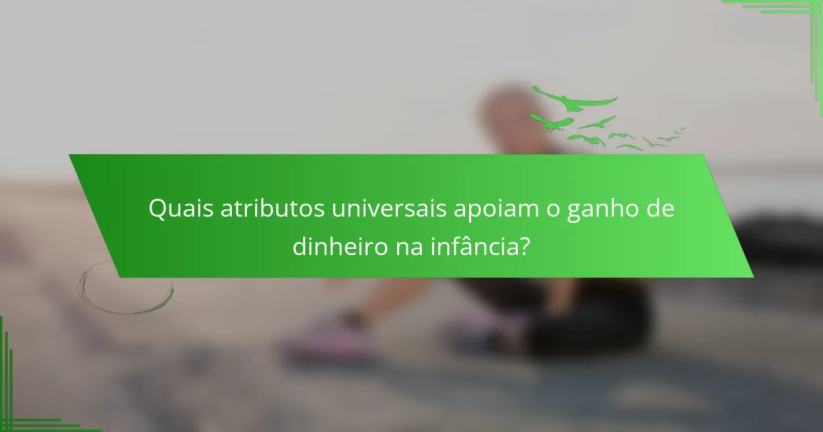 Quais atributos universais apoiam o ganho de dinheiro na infância?