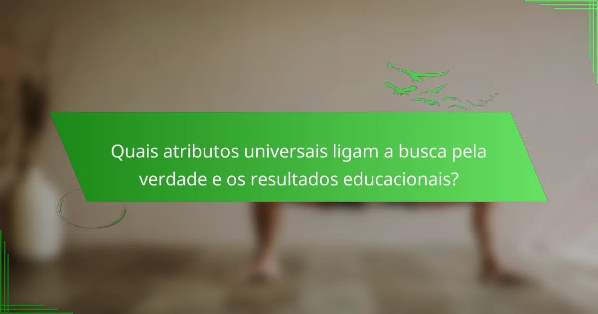 Quais atributos universais ligam a busca pela verdade e os resultados educacionais?