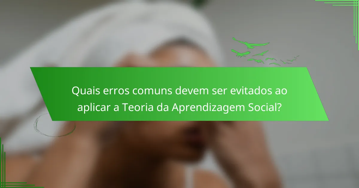 Quais erros comuns devem ser evitados ao aplicar a Teoria da Aprendizagem Social?