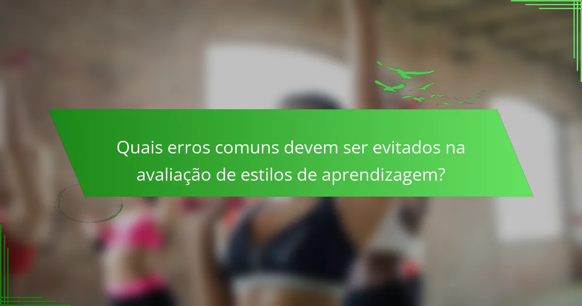 Quais erros comuns devem ser evitados na avaliação de estilos de aprendizagem?