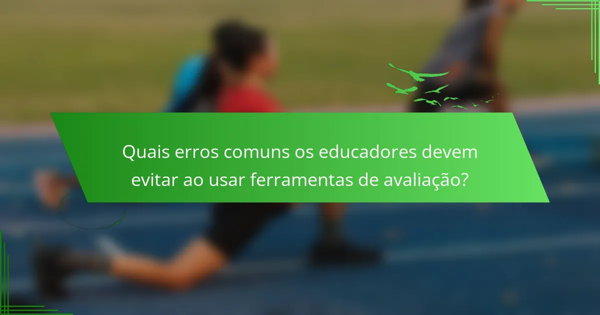 Quais erros comuns os educadores devem evitar ao usar ferramentas de avaliação?