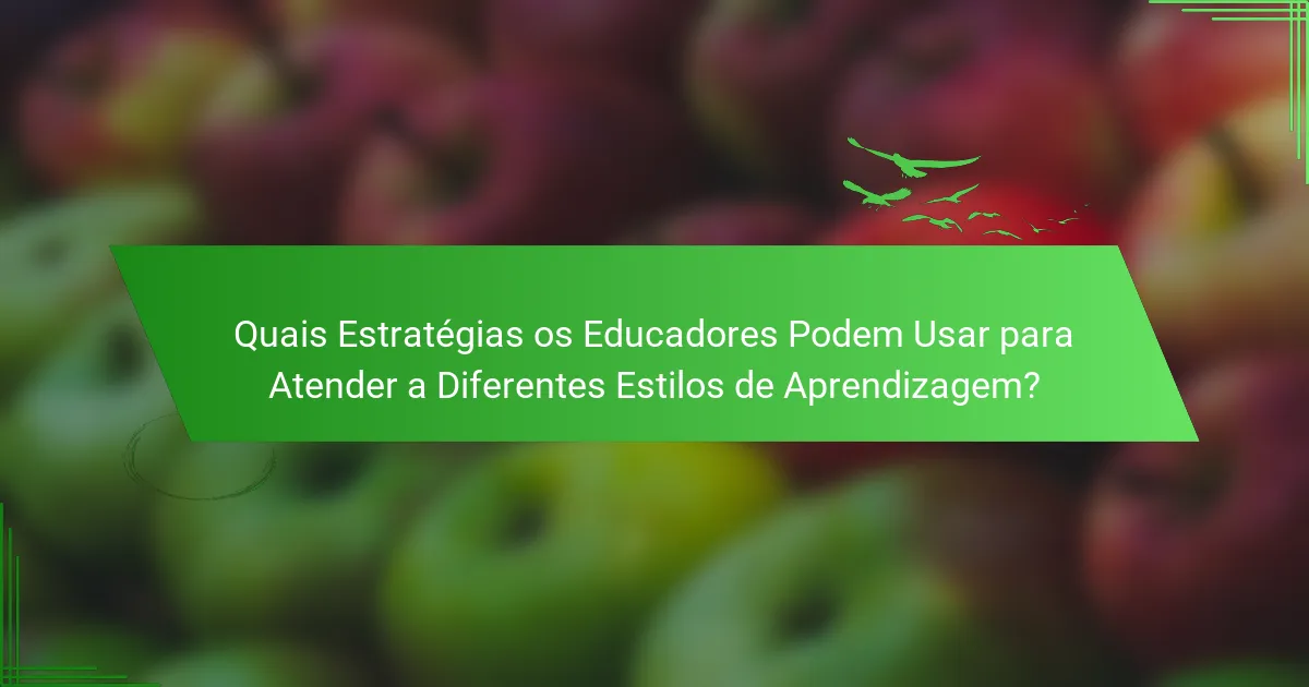 Quais Estratégias os Educadores Podem Usar para Atender a Diferentes Estilos de Aprendizagem?