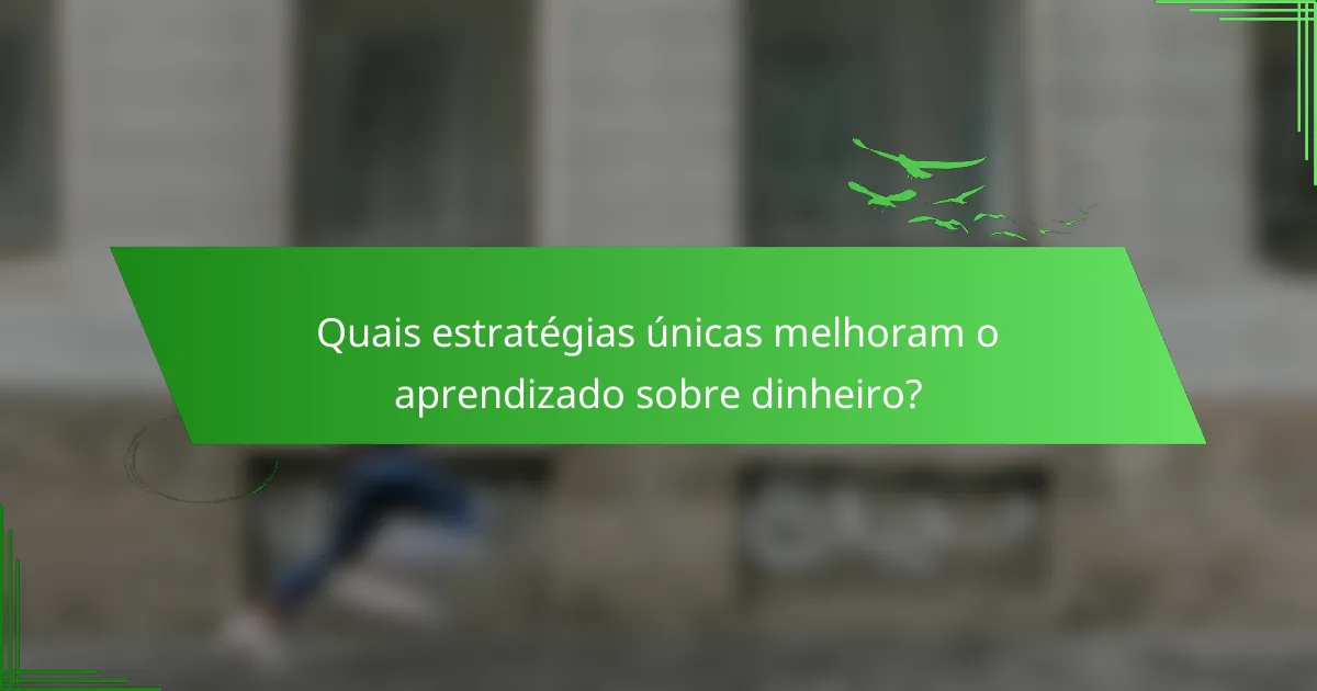Quais estratégias únicas melhoram o aprendizado sobre dinheiro?