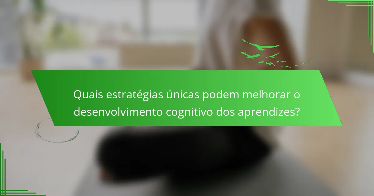 Quais estratégias únicas podem melhorar o desenvolvimento cognitivo dos aprendizes?