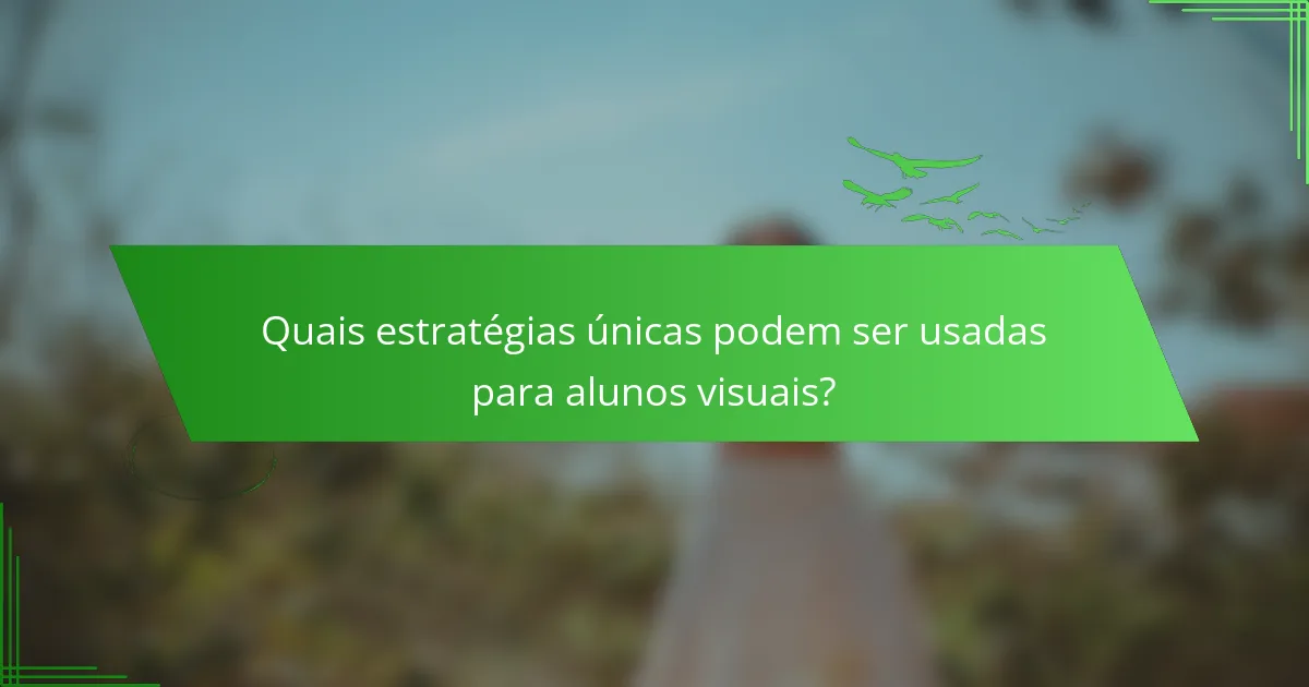 Quais estratégias únicas podem ser usadas para alunos visuais?