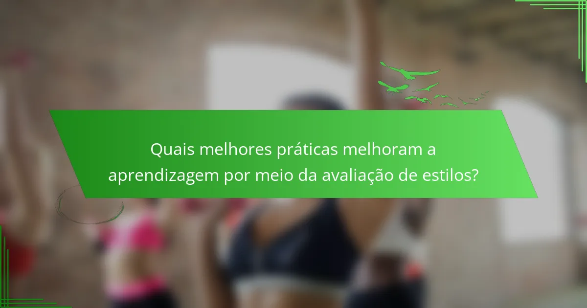 Quais melhores práticas melhoram a aprendizagem por meio da avaliação de estilos?