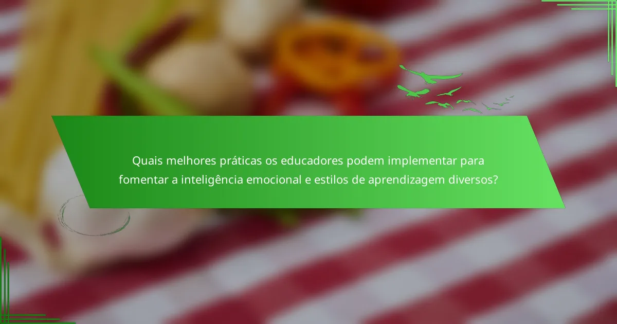 Quais melhores práticas os educadores podem implementar para fomentar a inteligência emocional e estilos de aprendizagem diversos?