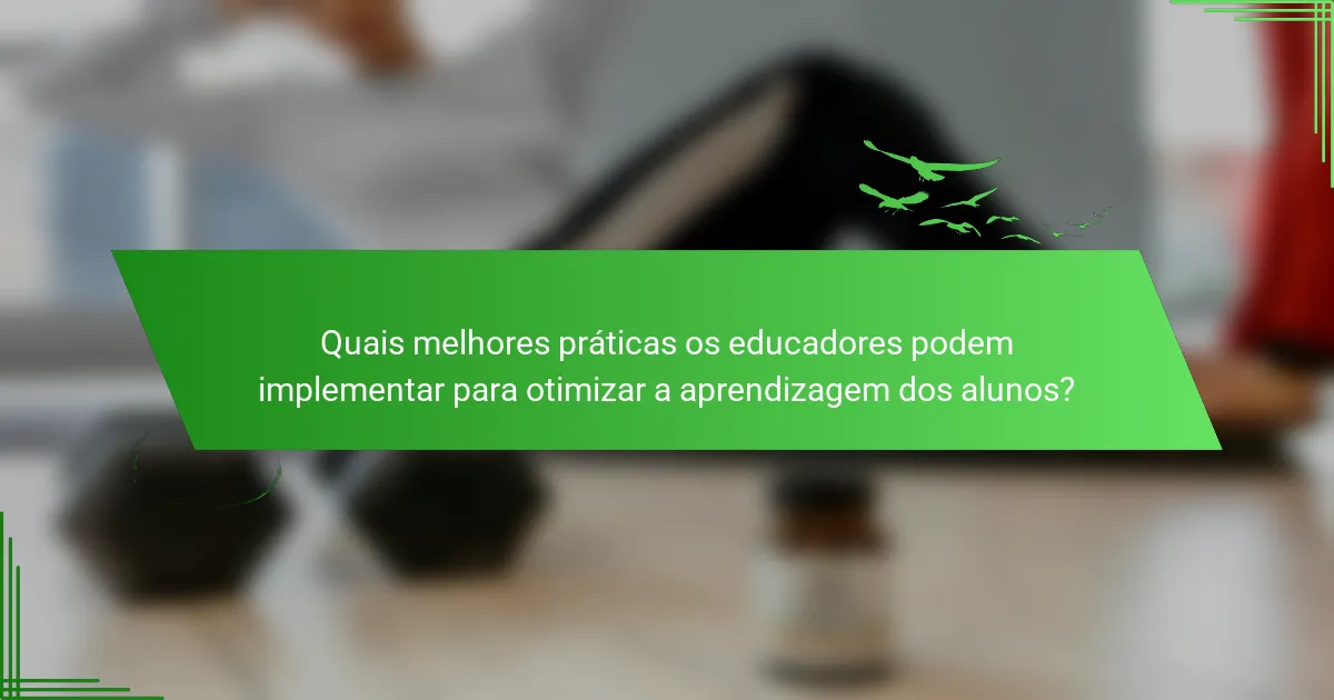 Quais melhores práticas os educadores podem implementar para otimizar a aprendizagem dos alunos?