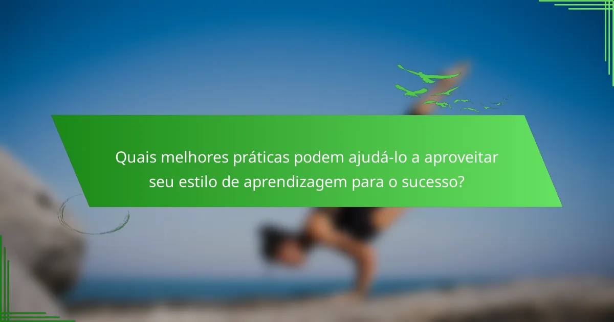 Quais melhores práticas podem ajudá-lo a aproveitar seu estilo de aprendizagem para o sucesso?