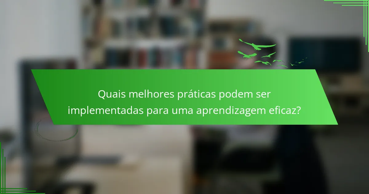 Quais melhores práticas podem ser implementadas para uma aprendizagem eficaz?