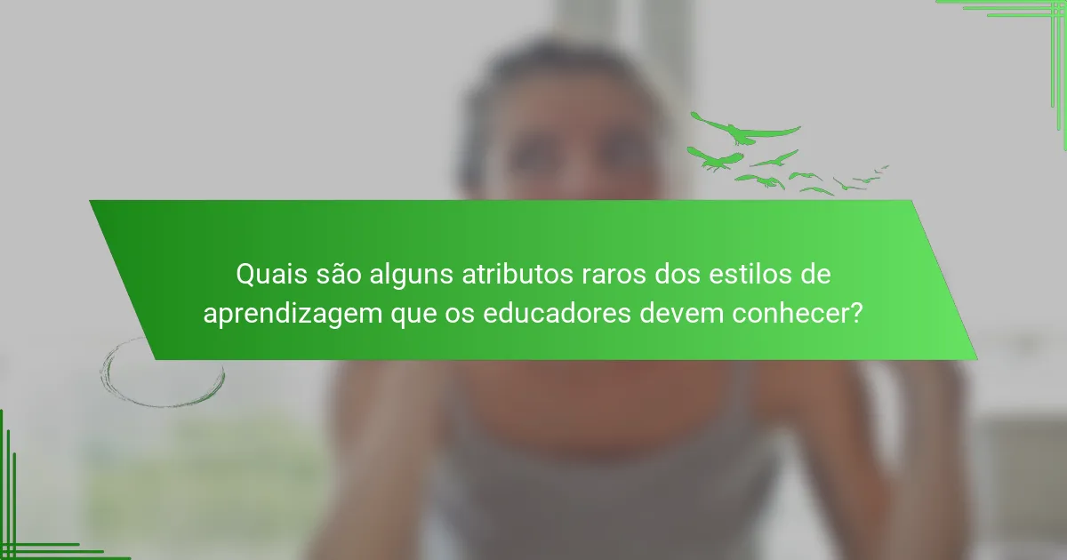 Quais são alguns atributos raros dos estilos de aprendizagem que os educadores devem conhecer?
