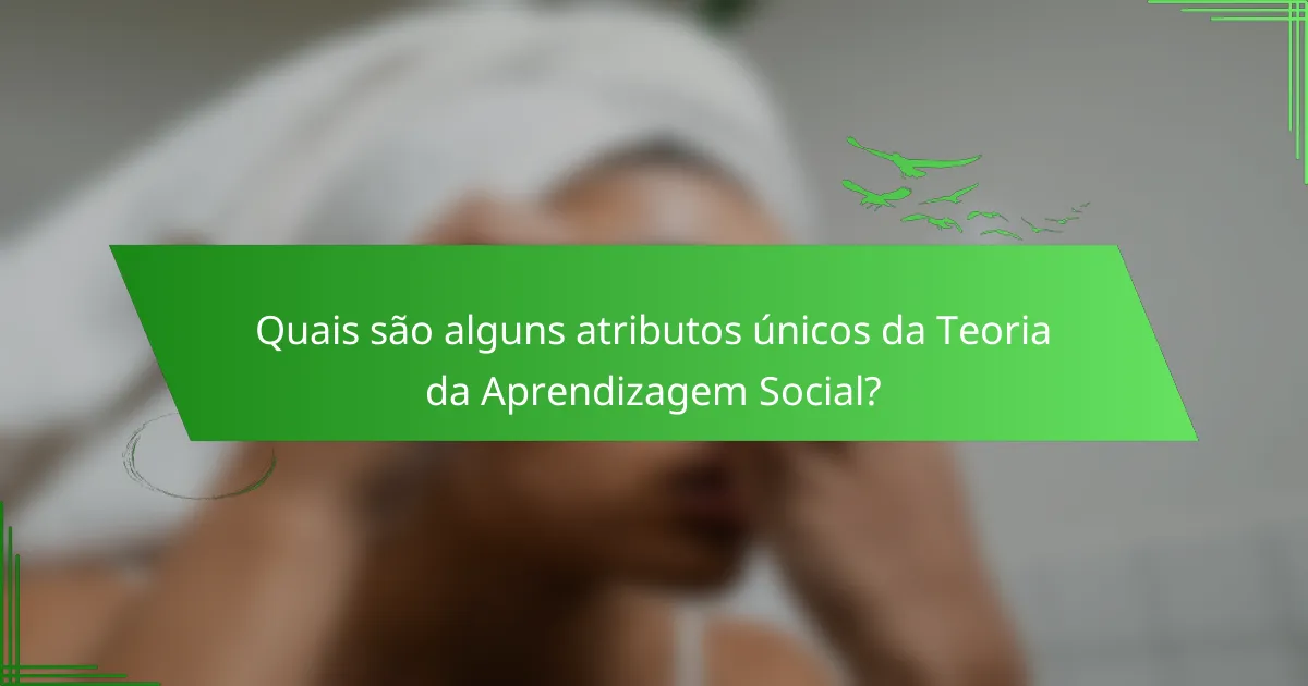 Quais são alguns atributos únicos da Teoria da Aprendizagem Social?