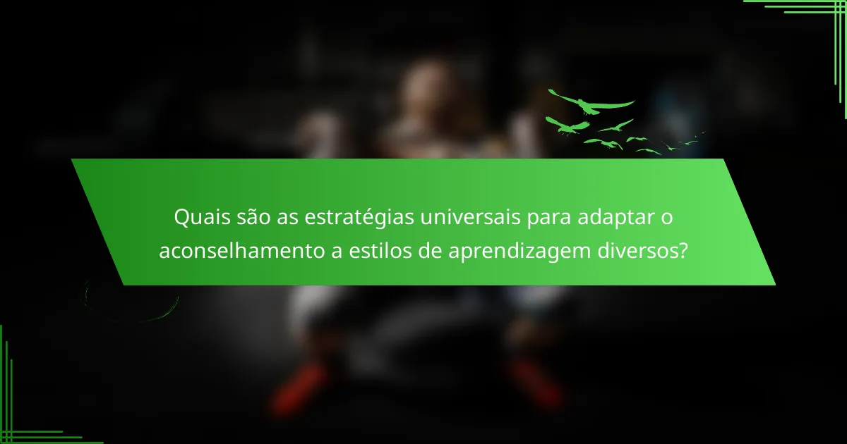 Quais são as estratégias universais para adaptar o aconselhamento a estilos de aprendizagem diversos?