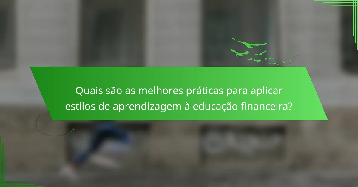 Quais são as melhores práticas para aplicar estilos de aprendizagem à educação financeira?